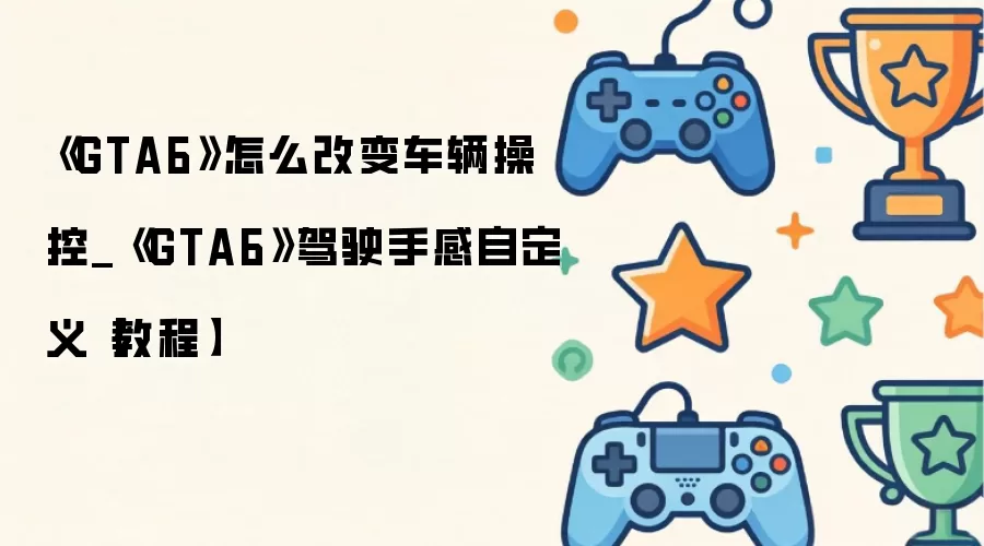GTA6�����ٿ��Զ���̳̣���ε�����ʻ�ָ�