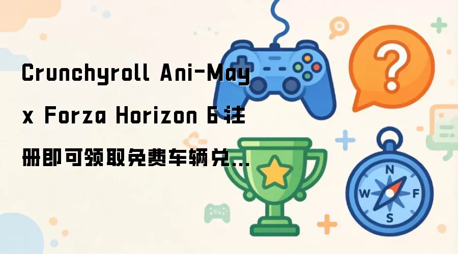 Forza Horizon 6 ��ѳ�����ȡ���� Crunchyroll Ani-May�ָ��