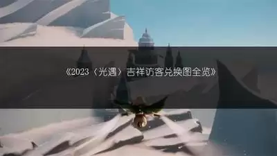光遇吉祥访客兑换图全攻略 物品价格与位置详解_wishdown.com 光遇吉祥访客兑换图全攻略 物品价格与位置详解_wishdown.com