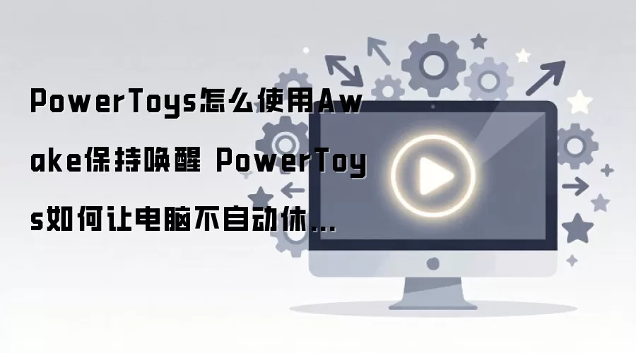 PowerToys Awake����ʹ�ý̳� ��ֹ�������߱�����Ļ����