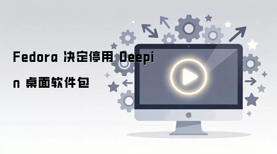 Fedora ��ֹ֧ͣ�� Deepin ���滷��