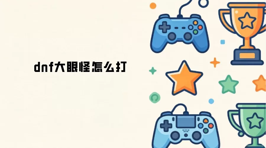 DNF大眼怪打法攻略 轻松击败技巧详解_wishdown.com dnf大眼怪怎么打