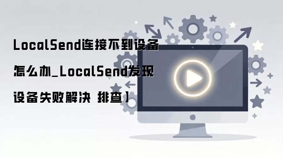 LocalSend����ʧ����ν�� �豸�޷������Ų�ָ��