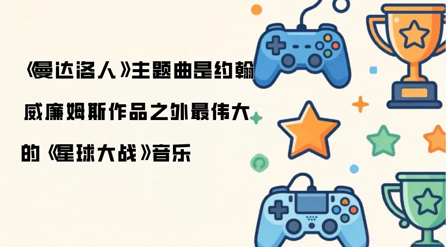 星球大战曼达洛人主题曲超越约翰威廉姆斯的经典配乐_wishdown.com 《曼达洛人》主题曲是约翰·威廉姆斯作品之外最伟大的《星球大战》音乐