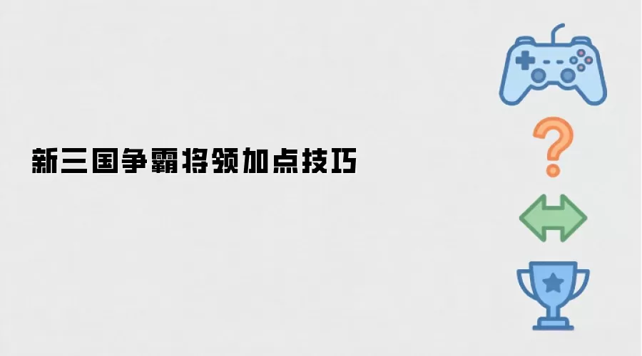 三国争霸将领属性加点攻略与实战技巧_wishdown.com 新三国争霸将领加点技巧
