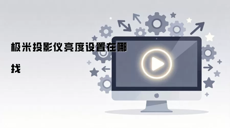 极米投影仪亮度调节步骤详解与最佳设置指南_wishdown.com 极米投影仪亮度设置在哪找