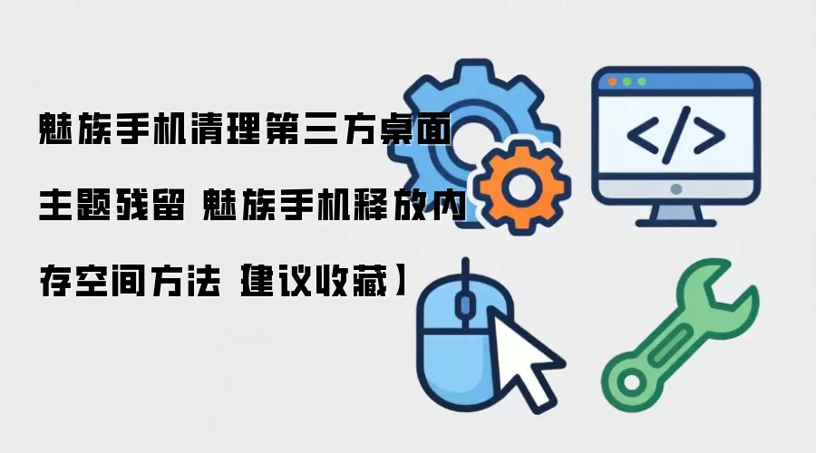 魅族手机清理第三方主题残留与释放内存空间教程_wishdown.com 魅族手机清理第三方桌面主题残留 魅族手机释放内存空间方法【建议收藏】