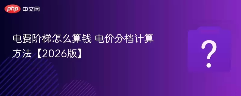 2026年电费阶梯电价计算方法与省钱技巧_wishdown.com 电费阶梯怎么算钱 电价分档计算方法【2026版】