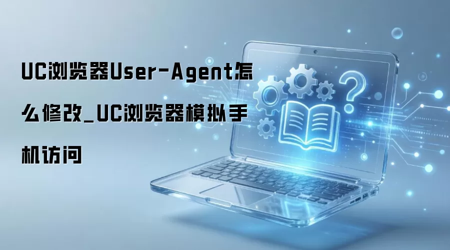 UC浏览器UA修改教程 模拟手机访问设置指南_wishdown.com UC浏览器User-Agent怎么修改_UC浏览器模拟手机访问