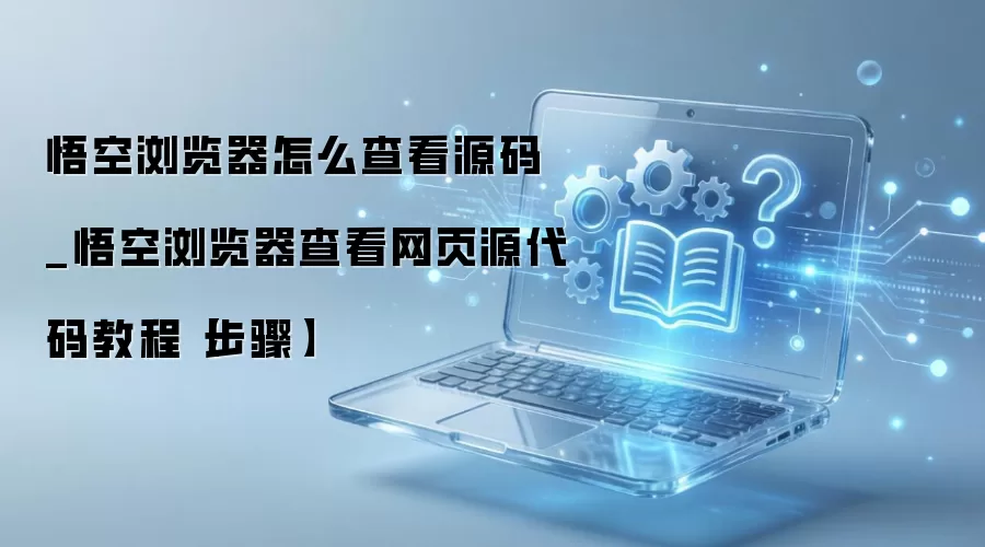 悟空浏览器查看网页源代码详细步骤教程_wishdown.com 悟空浏览器怎么查看源码_悟空浏览器查看网页源代码教程【步骤】