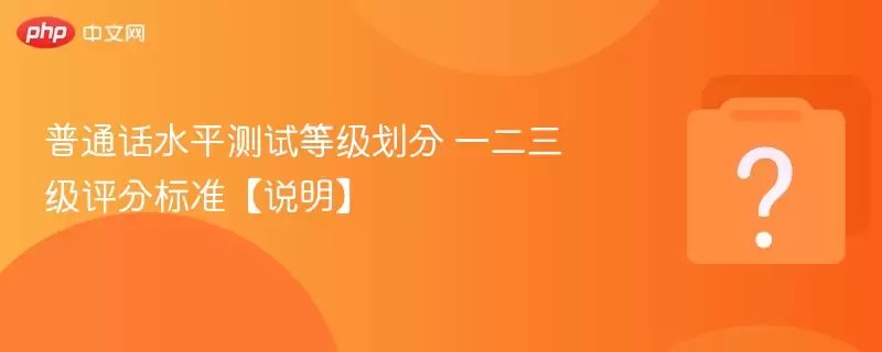 普通话水平测试等级划分与评分标准详解_wishdown.com 普通话水平测试等级划分 一二三级评分标准【说明】