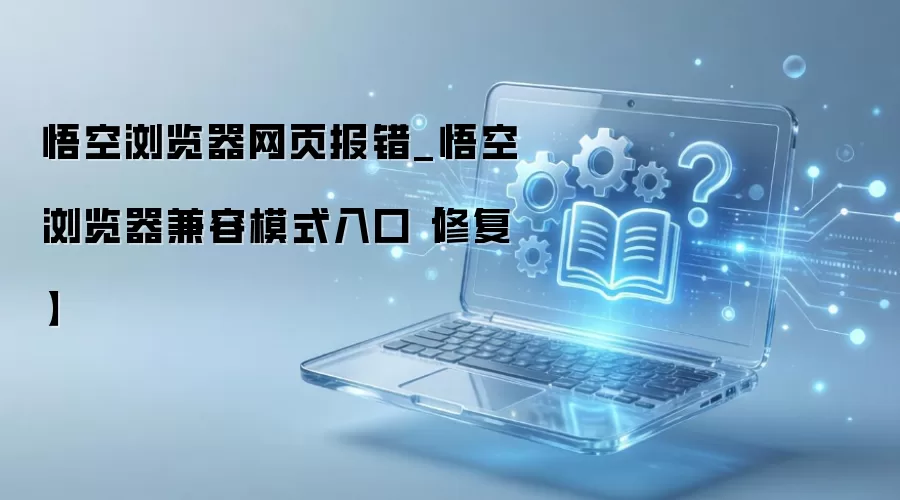悟空浏览器兼容模式设置与网页报错修复方法_wishdown.com 悟空浏览器网页报错_悟空浏览器兼容模式入口【修复】