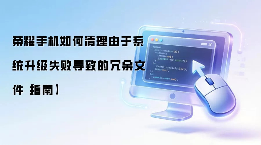 荣耀手机系统升级失败后如何彻底清理残留文件_wishdown.com 荣耀手机如何清理由于系统升级失败导致的冗余文件【指南】
