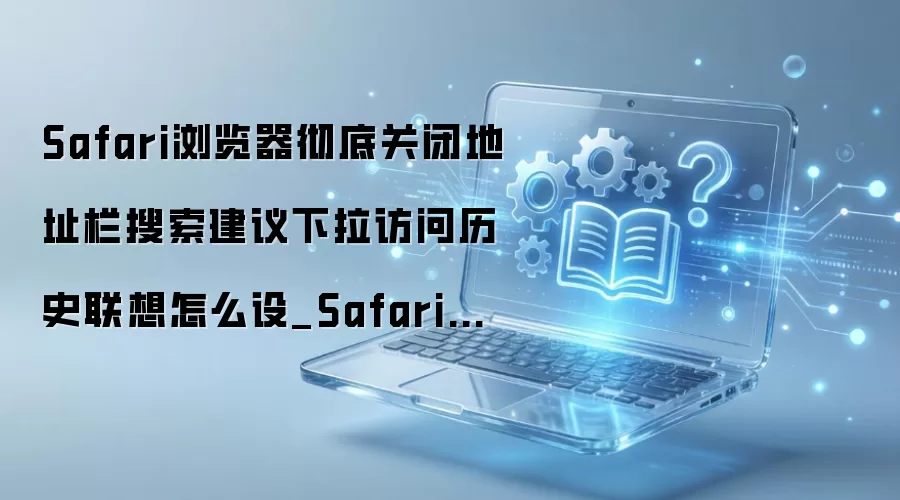 Safari�������ιرյ�ַ��������������ʷ���뱣����˽