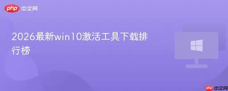 2026年Windows10激活工具推荐与安全下载指南_wishdown.com 2026最新win10激活工具下载排行榜
