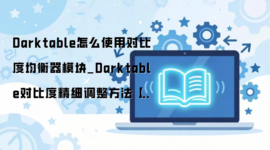 Darktable�ԱȶȾ�����ģ��ʹ��ָ���뾫ϸ��������