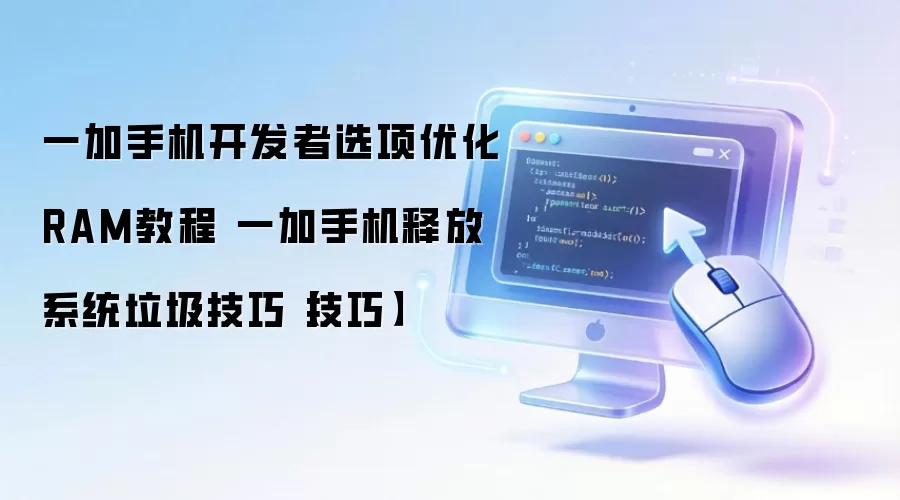 一加手机开发者选项优化RAM与清理系统垃圾实用教程_wishdown.com 一加手机开发者选项优化RAM教程 一加手机释放系统垃圾技巧【技巧】