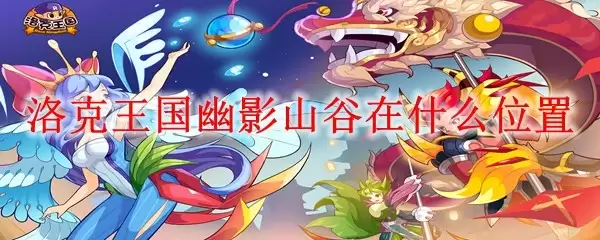 洛克王国幽影山谷具体位置与进入方法_wishdown.com 洛克王国幽影山谷具体位置与进入方法_wishdown.com