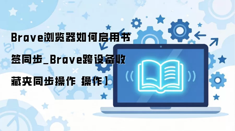 Brave�������ǩͬ�����ý̳� ʵ�ֿ��豸�ղؼ�ͬ��