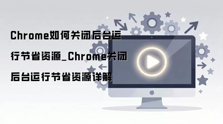Chrome�رպ�̨���н�ʡ�ڴ���������ý̳�