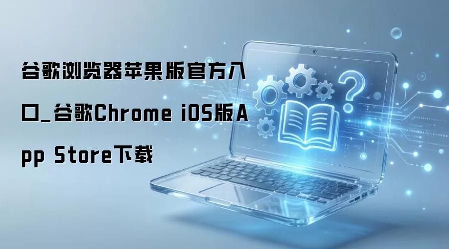 ƻ���ֻ�������عȸ������ iOS��Chrome��װ�̳�