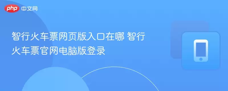 智行火车票官网电脑版登录入口及网页版使用指南_wishdown.com 智行火车票网页版入口在哪 智行火车票官网电脑版登录
