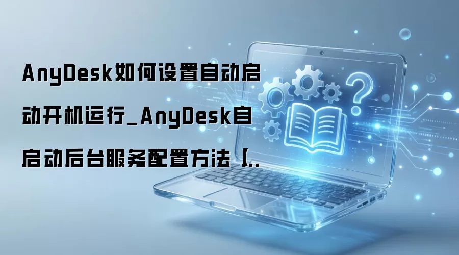 AnyDesk�������������ý̳� ʵ��Զ�������Զ�����