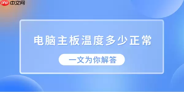 电脑主板正常温度范围是多少 详细解答与参考标准_wishdown.com 电脑主板温度多少正常?一文为你解答