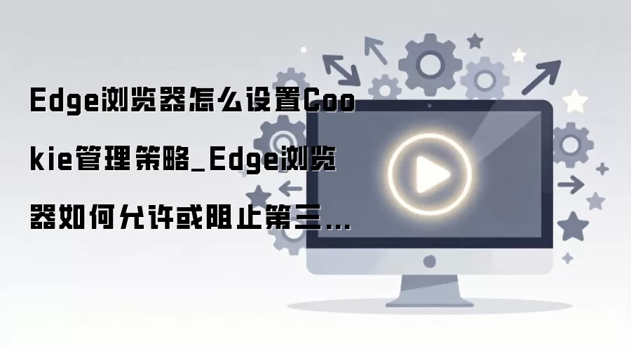 Edge�����Cookie���ý̳̣���������ֹ������Cookie���