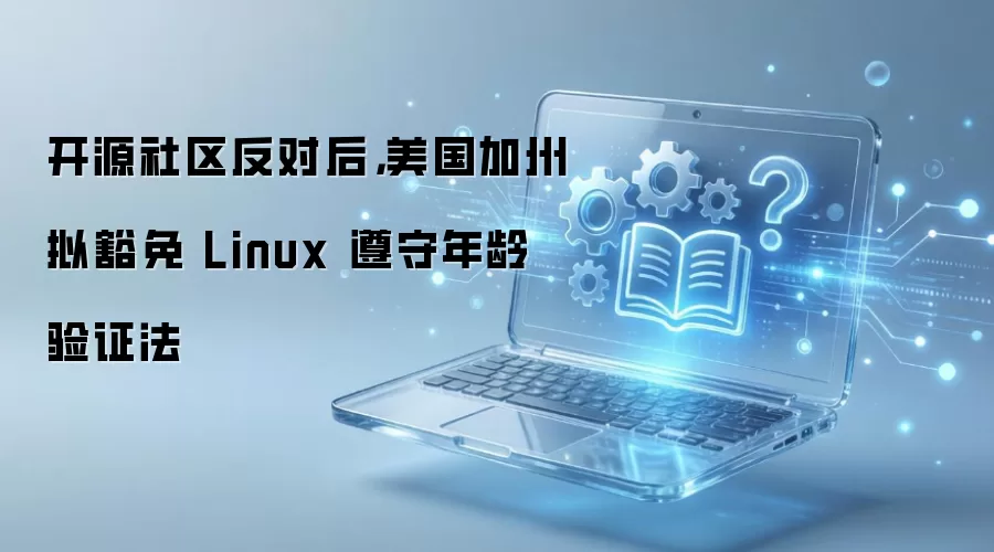 加州拟豁免Linux遵守年龄验证法 开源社区反对后调整方案_wishdown.com 开源社区反对后,美国加州拟豁免 Linux 遵守年龄验证法
