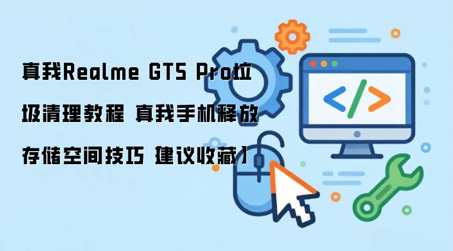 真我GT5 Pro手机清理垃圾释放存储空间详细教程_wishdown.com 真我Realme GT5 Pro垃圾清理教程 真我手机释放存储空间技巧