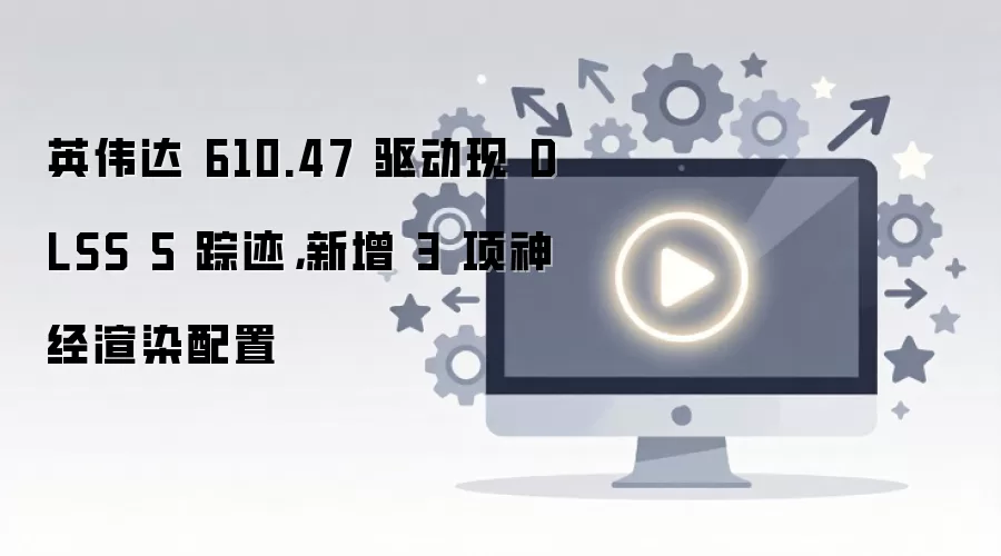 Ӣΰ��610.47��������DLSS 5��������������Ⱦ����
