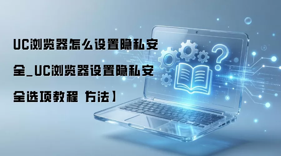 UC�������˽��ȫ���ý̳̣���������������������ȫ