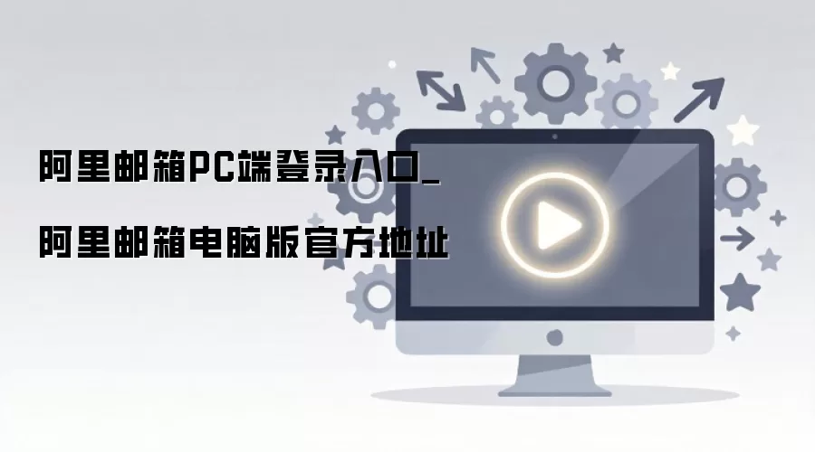 阿里邮箱电脑版官方登录入口与网页版使用指南_wishdown.com 阿里邮箱PC端登录入口_阿里邮箱电脑版官方地址