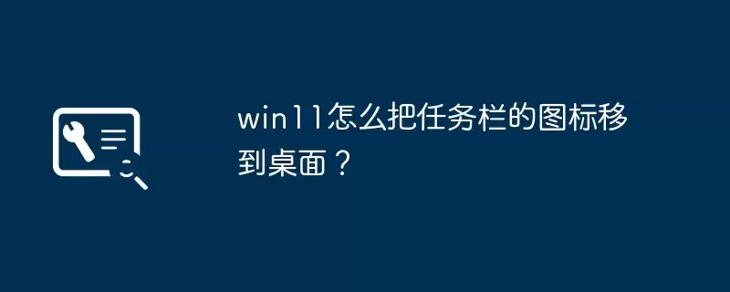Win11������ͼ���ƶ����������ϸ����