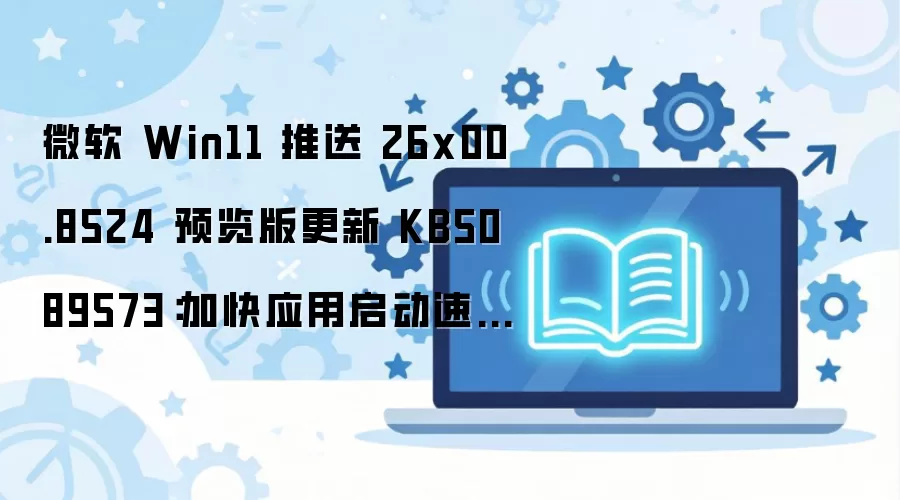 Win11 KB5089573 Ԥ������·��� Ӧ����������������Ż����