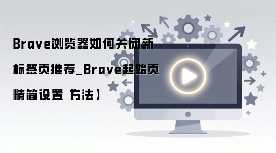 Brave������ر��±�ǩҳ�Ƽ�����ʼҳ��������ָ��
