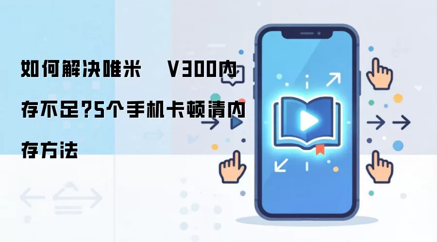 Ψ��V300�ڴ治����ô�죿5�������ֻ��ڴ������ٵķ���