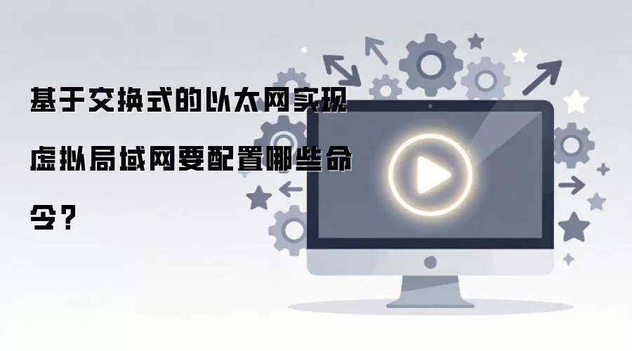 交换式以太网实现虚拟局域网需要哪些配置命令_wishdown.com 基于交换式的以太网实现虚拟局域网要配置哪些命令?
