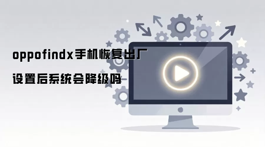OPPO Find X恢复出厂设置后系统会降级吗_wishdown.com oppofindx手机恢复出厂设置后系统会降级吗