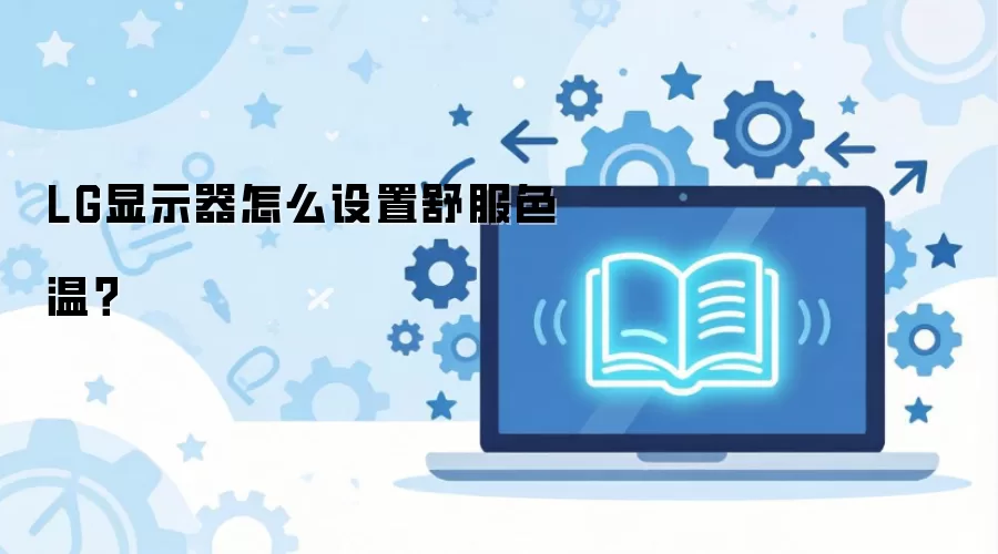 LG显示器色温调节指南 打造舒适护眼画面_wishdown.com LG显示器怎么设置舒服色温?