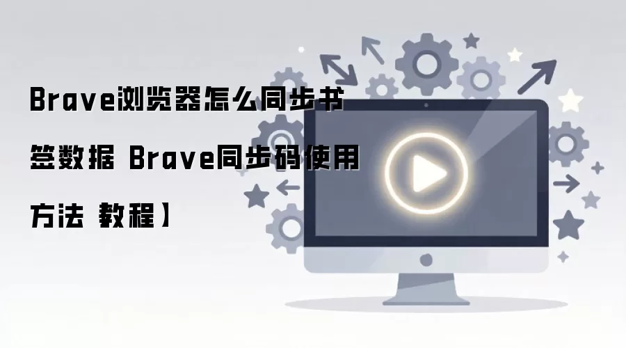 Brave�������ǩͬ���̳̣�ͬ����ʹ�÷���