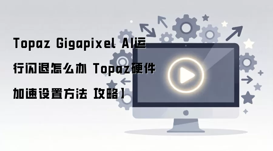 Topaz Gigapixel AI���˽����Ӳ����������ָ��