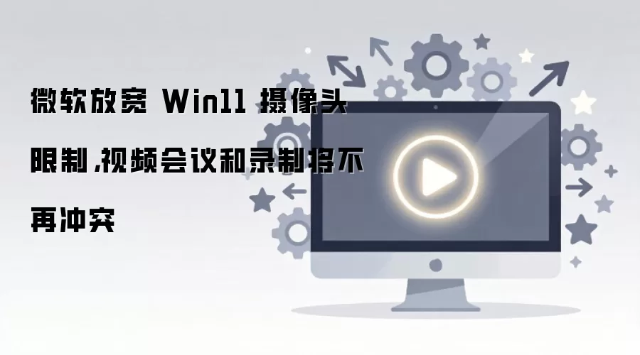 ΢���ſ�Win11����ͷ���� ��Ƶ����¼�Ʋ��ٳ�ͻ