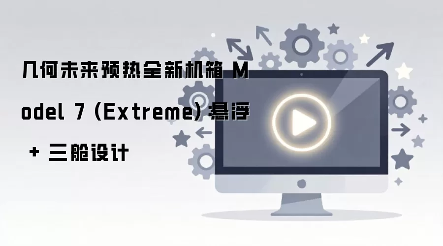 几何未来Model 7 Extreme机箱悬浮三舱设计预热_wishdown.com 几何未来预热全新机箱 Model 7 (Extreme):悬浮 + 三舱设计