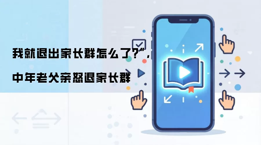 中年父亲为何怒退家长群?家长群压力与沟通困境解析_wishdown.com 我就退出家长群怎么了?”,中年老父亲怒退家长群