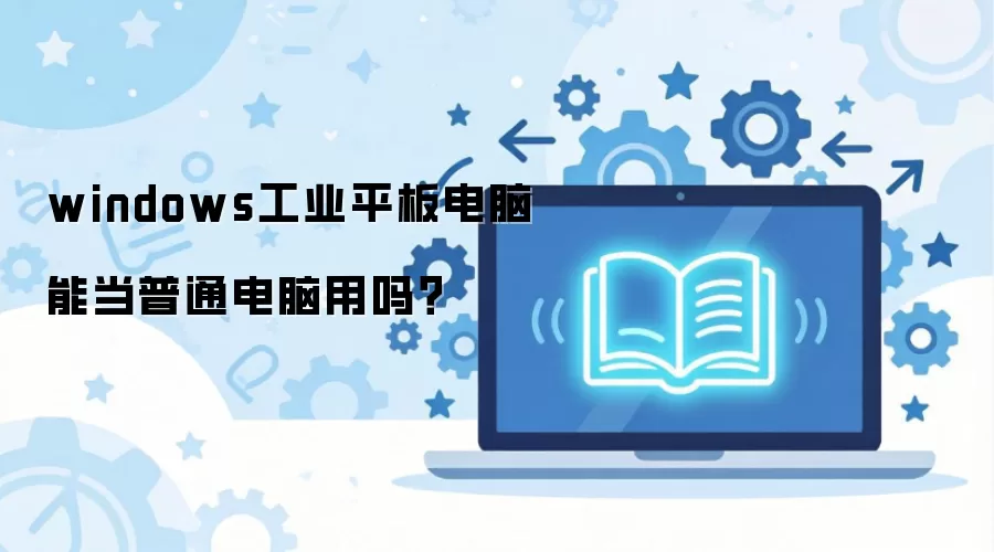 Windows工业平板电脑能否当普通电脑使用?_wishdown.com windows工业平板电脑能当普通电脑用吗?