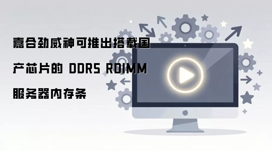 嘉合劲威神可推出国产芯片DDR5 RDIMM服务器内存条_wishdown.com 嘉合劲威神可推出搭载国产芯片的 DDR5 RDIMM 服务器内存条