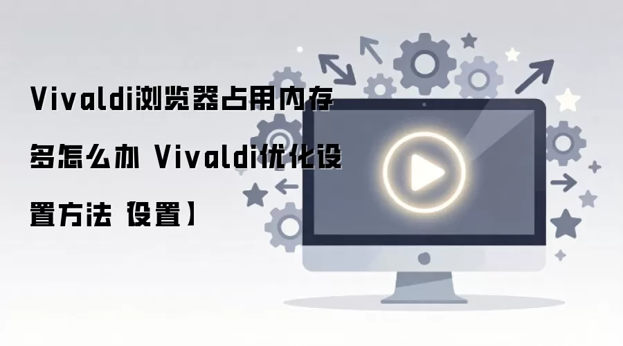 Vivaldi������ڴ�ռ�øߣ��Ż����÷���