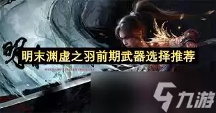 明末渊虚之羽新手武器推荐_wishdown.com 明末渊虚之羽新手用什么武器好